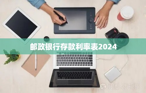 邮政银行存款利率表2024