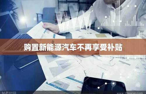 购置新能源汽车不再享受补贴