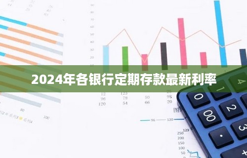 2024年各银行定期存款最新利率