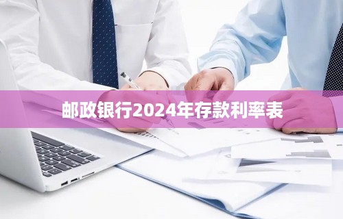 邮政银行2024年存款利率表