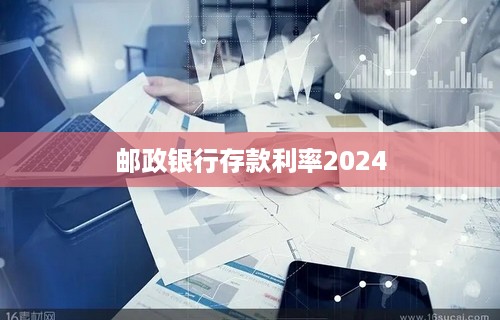 邮政银行存款利率2024