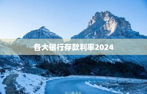 各大银行存款利率2024