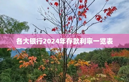 各大银行2024年存款利率一览表