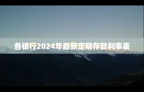 各银行2024年最新定期存款利率表