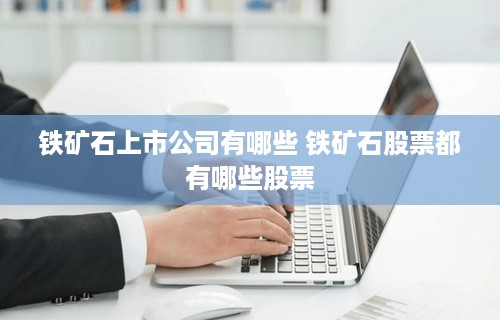 铁矿石上市公司有哪些 铁矿石股票都有哪些股票