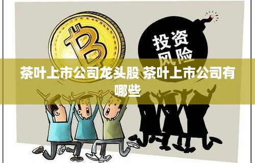 茶叶上市公司龙头股 茶叶上市公司有哪些