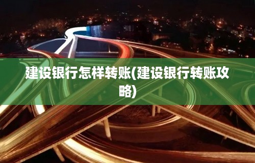 建设银行怎样转账(建设银行转账攻略)