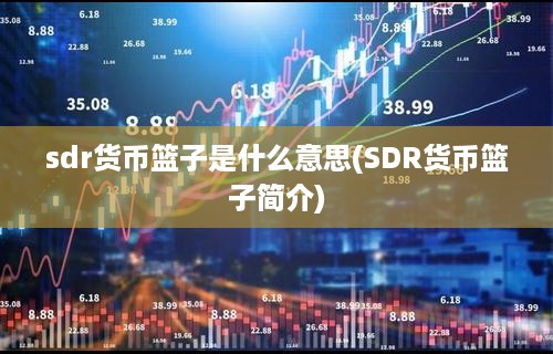 sdr货币篮子是什么意思(SDR货币篮子简介)