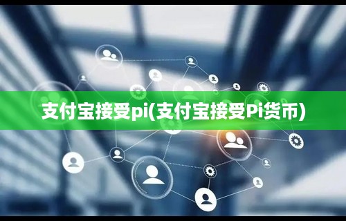 支付宝接受pi(支付宝接受Pi货币)