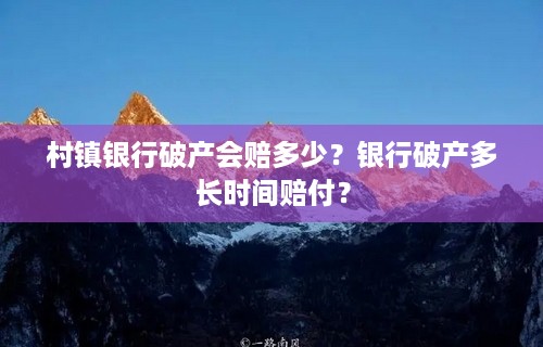 村镇银行破产会赔多少？银行破产多长时间赔付？