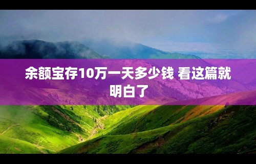 余额宝存10万一天多少钱 看这篇就明白了