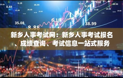 新乡人事考试网：新乡人事考试报名、成绩查询、考试信息一站式服务