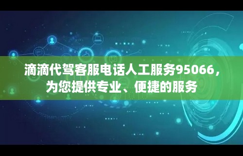 滴滴代驾客服电话人工服务95066，为您提供专业、便捷的服务