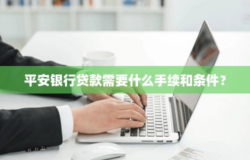 平安银行贷款需要什么手续和条件？