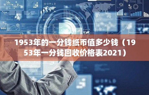 1953年的一分钱纸币值多少钱（1953年一分钱回收价格表2021）