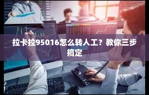 拉卡拉95016怎么转人工？教你三步搞定