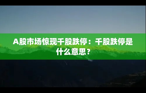 A股市场惊现千股跌停：千股跌停是什么意思？