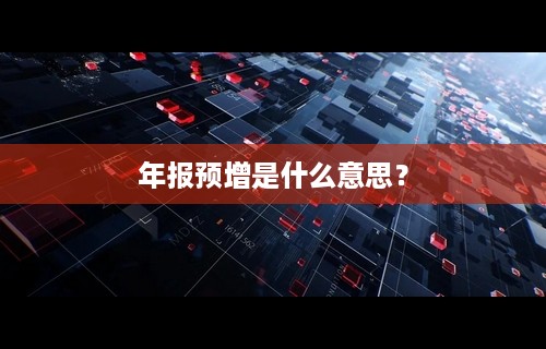 年报预增是什么意思？