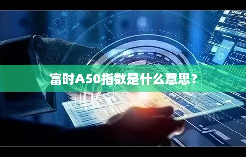 富时A50指数是什么意思？