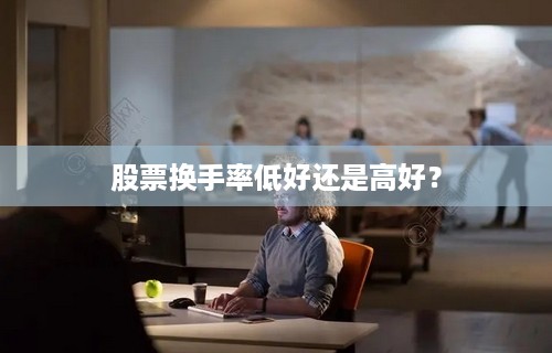 股票换手率低好还是高好？