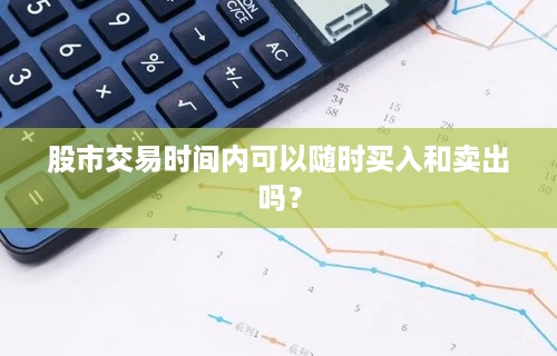 股市交易时间内可以随时买入和卖出吗？