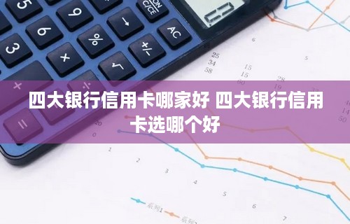 四大银行信用卡哪家好 四大银行信用卡选哪个好