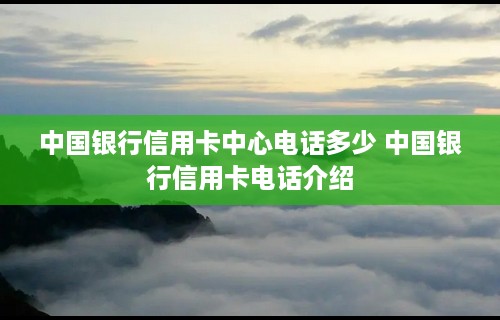 中国银行信用卡中心电话多少 中国银行信用卡电话介绍