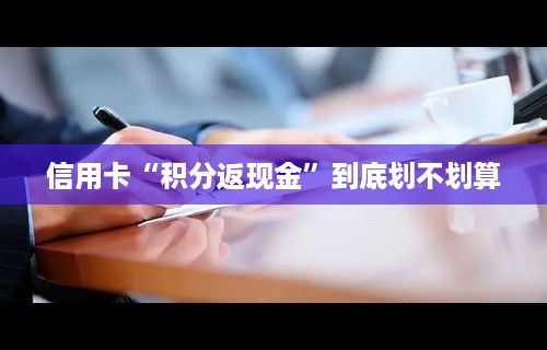 信用卡“积分返现金”到底划不划算