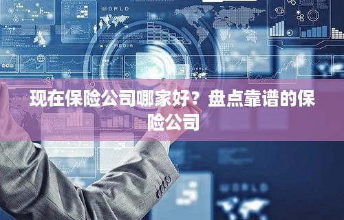 现在保险公司哪家好？盘点靠谱的保险公司