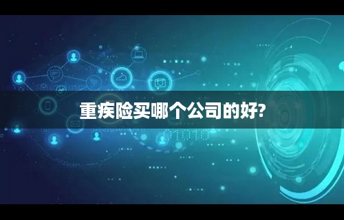 重疾险买哪个公司的好?