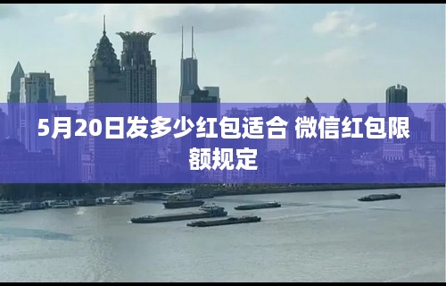 5月20日发多少红包适合 微信红包限额规定