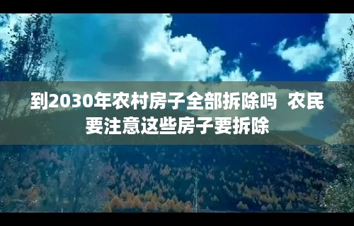 到2030年农村房子全部拆除吗  农民要注意这些房子要拆除