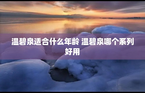 温碧泉适合什么年龄 温碧泉哪个系列好用