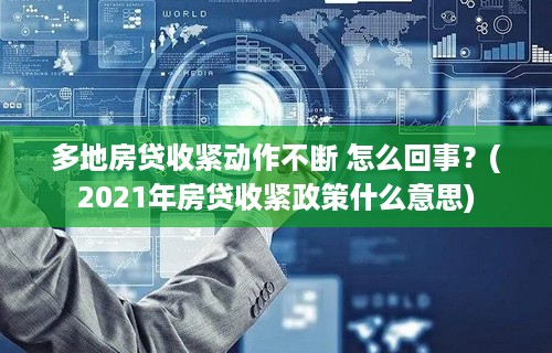 多地房贷收紧动作不断 怎么回事？(2021年房贷收紧政策什么意思)