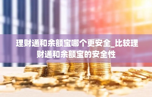  理财通和余额宝哪个更安全_比较理财通和余额宝的安全性