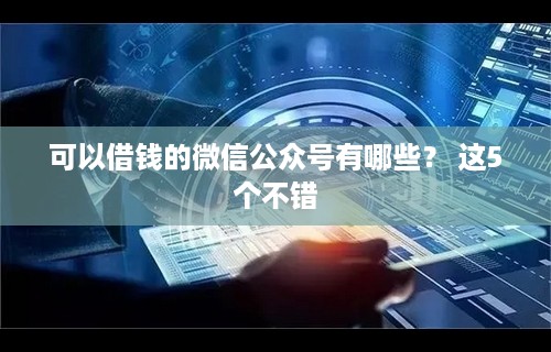 可以借钱的微信公众号有哪些？ 这5个不错