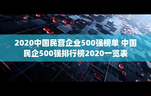 2020中国民营企业500强榜单 中国民企500强排行榜2020一览表