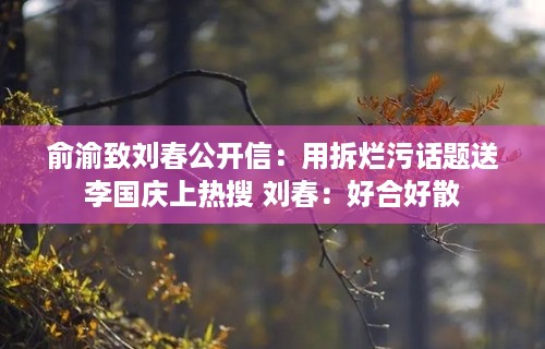 俞渝致刘春公开信：用拆烂污话题送李国庆上热搜 刘春：好合好散